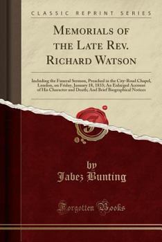 Paperback Memorials of the Late Rev. Richard Watson: Including the Funeral Sermon, Preached in the City-Road Chapel, London, on Friday, January 18, 1833; An Enl Book