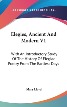 Hardcover Elegies, Ancient And Modern V1: With An Introductory Study Of The History Of Elegiac Poetry From The Earliest Days Book