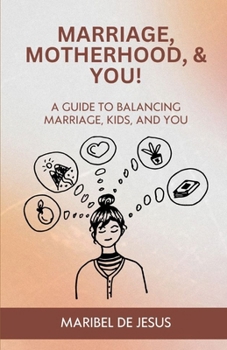 Marriage, Motherhood, and YOU!: A Guide to Balancing Marriage, Kids, and You