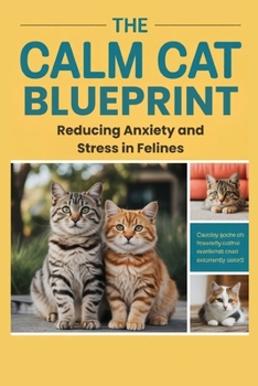 The Calm Cat Blueprint: Reducing Anxiety and Stress in Felines