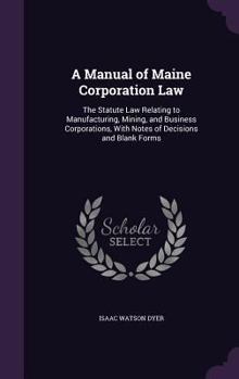 Hardcover A Manual of Maine Corporation Law: The Statute Law Relating to Manufacturing, Mining, and Business Corporations, With Notes of Decisions and Blank For Book