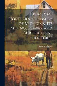 Paperback History of Northern Peninsula of Michigan, Its Mining, Lumber and Agricultural Industries Book