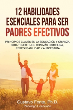 Paperback 12 Habilidades Esenciales Para Ser Padres Efectivos: Principios claves en la educación y crianza para tener hijos con más disciplina, responsabilidad [Spanish] Book