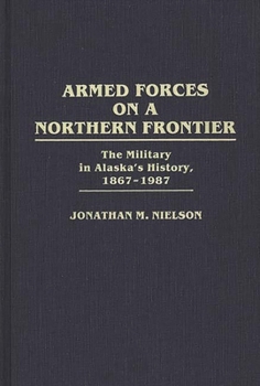 Hardcover Armed Forces on a Northern Frontier: The Military in Alaska's History, 1867-1987 Book