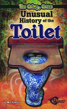 The Grimy, Gross Unusual History of the Toilet - Book  of the Unusual Histories