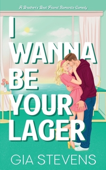 I Wanna Be Your Lager : A Brother's Best Friend Romantic Comedy