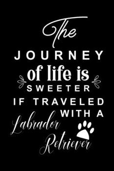 Paperback The Journey of life is sweeter if traveled with a Labrador Retriever: Cute Labrador Retriever Lined journal Notebook, Great Accessories & Gift Idea fo Book