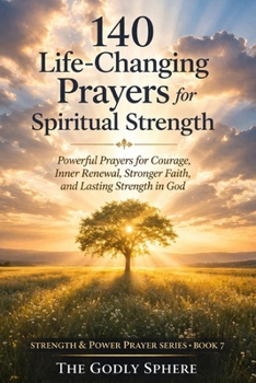 140 Life-Changing Prayers for Spiritual Strength: Powerful Prayers for Courage, Inner Renewal, Stronger Faith, and Lasting Strength in God (Strength & Power Prayer Series)