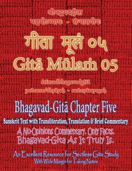 Gita Mulam 05 - Bhagavad Gita Chapter Five: Sanskrit Text with Transliteration, Translation & Brief Commentary. A No-Opinions Commentary. Only Facts. ... (With Wide Margin for Taking Notes).