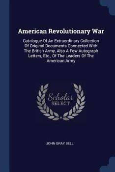 American Revolutionary War: Catalogue of an Extraordinary Collection of Original Documents Connected with the British Army, Also a Few Autograph Letters, Etc., of the Leaders of the American Army
