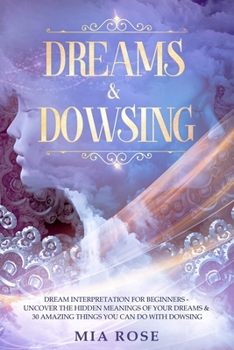 Paperback Dreams & Dowsing: Dream Interpretation For Beginners - Uncover The Hidden Meanings of Your Dreams & 30 Amazing Things You Can Do With Do Book