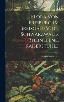 Flora von Freiburg im Breisgau (Südl. Schwarzwald, Rheinebene, Kaiserstuhl.) (German Edition)
