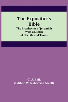 Paperback The Expositor's Bible: The Prophecies of Jeremiah With a Sketch of His Life and Times Book