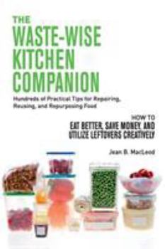 Paperback The Waste-Wise Kitchen Companion: Hundreds of Practical Tips for Repairing, Reusing, and Repurposing Food: How to Eat Better, Save Money, and Utilize Book