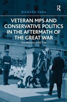 Hardcover Veteran MPs and Conservative Politics in the Aftermath of the Great War: The Memory of All That Book