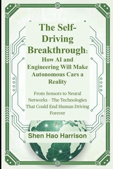 The Self-Driving Breakthrough: How AI and Engineering Will Make Autonomous Cars a Reality: From Sensors to Neural Networks – The Technologies That Could End Human Driving Forever