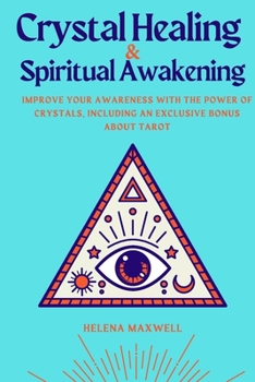 Crystal Healing and Spiritual Awakening: Improve Your Awareness with the Power of Crystals, Including an Exclusive Bonus about Tarot