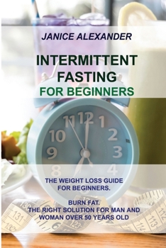 Paperback Intermittent Fasting for Beginners: The Weight Loss Guide for Beginners. Burn Fat. the Right Solution for Man and Woman Over 50 Years Old Book