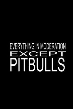 Everything In Moderation Except Pitbulls: Pitbull Lovers Blank Lined Notebook