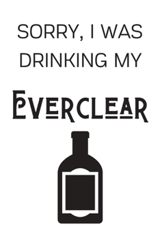 Paperback Sorry I Was Drinking My Everclear: Funny Alcohol Themed Notebook/Journal/Diary For Everclear Lovers - 6x9 Inches 100 Lined Pages A5 - Small and Easy T Book