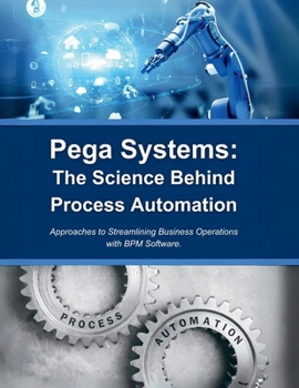 Pega Systems: The Science Behind Process Automation: Approaches to Streamlining Business Operations with BPM Software