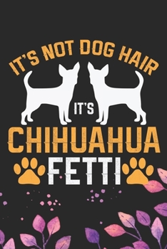 It's Not Dog Hair It's Chihuahua Fetti: Cool Chihuahua Dog Journal Notebook - Chihuahua Puppy Lover Gifts – Funny Chihuahua Dog Notebook - Chihuahua Owner Gifts. 6 x 9 in 120 pages