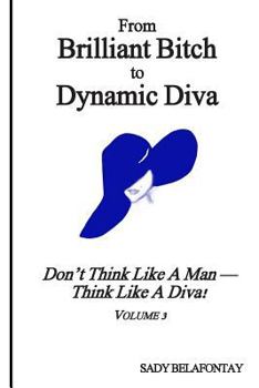 Paperback From Brilliant Bitch to Dynamic Diva!: Don't Think Like a Man--Think Like a Diva Book