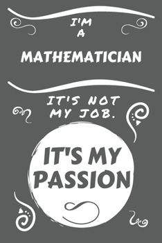 I'm A Mathematician It's Not My Job It's My Passion: Perfect Gag Gift For A Mathematician Who Happens To Be Passionate About Their Job! | Blank Lined ... Job | Humour and Banter | Birthday| Hen | Sta