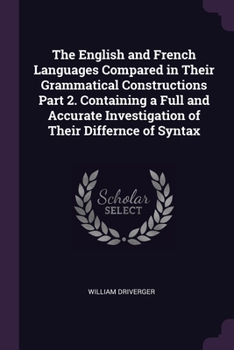 Paperback The English and French Languages Compared in Their Grammatical Constructions Part 2. Containing a Full and Accurate Investigation of Their Differnce o Book