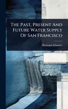 Hardcover The Past, Present And Future Water Supply Of San Francisco Book
