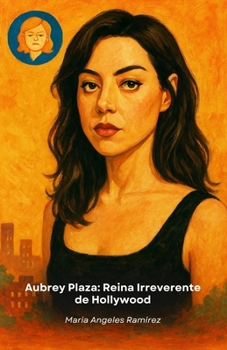 Aubrey Plaza: Reina Irreverente de Hollywood: Una vida a través del sarcasmo, el talento y el éxito poco convencional en el mundo del espectáculo (Spanish Edition)