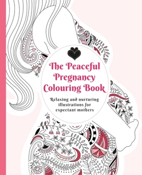 Paperback The Peaceful Pregnancy Colouring Book: Relaxing and Nurturing Illustrations for Expectant Mothers Book