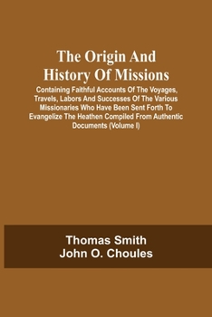 Paperback The Origin And History Of Missions: Containing Faithful Accounts Of The Voyages, Travels, Labors And Successes Of The Various Missionaries Who Have Be Book