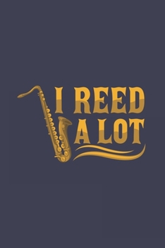 I Reed A Lot: Artistic Cartoon Saxophone Journal | Notebook | Workbook For Saxophonists, Jazz And Sax Fans - 6x9 - 120 Blank Lined Pages