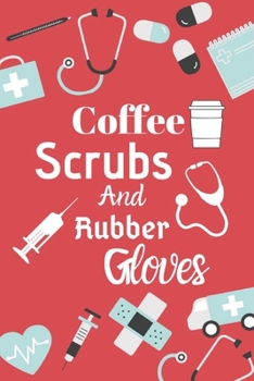 Coffee Scrubs And Rubber Gloves: Cute Nurse quotes Perfect Gift For Nurses - Academic Year Journal/Notebook College Ruled Lined Ruled Nurse Planner  and Who likes a cup of coffee at the hospital