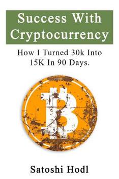 Paperback Success With Cryptocurrency: How I Turned 30k Into 15k In 90 Days Book