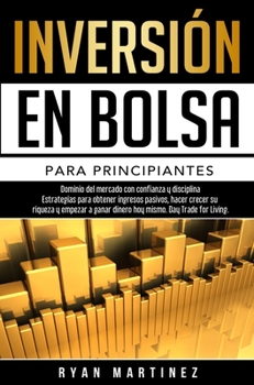 Inversión en bolsa para principiantes: Dominio del mercado con confianza y disciplina Estrategias para obtener ingresos pasivos, hacer crecer su ... Day Trading (Trading Life)