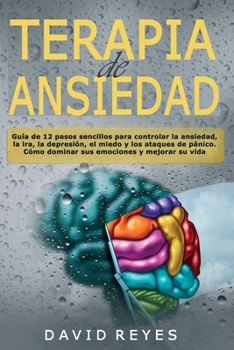 Paperback Terapia de Ansiedad: Gu?a de 12 pasos sencillos para controlar la ansiedad, la ira, la depresi?n, el miedo y los ataques de p?nico. C?mo do [Spanish] Book