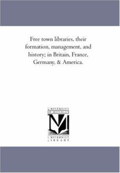 Paperback Free town Libraries, their Formation, Management, and History; in Britain, France, Germany, and America. Book