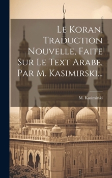 Hardcover Le Koran, Traduction Nouvelle, Faite Sur Le Text Arabe, Par M. Kasimirski... [French] Book