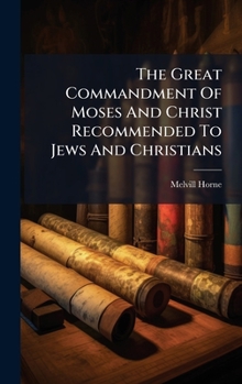 Hardcover The Great Commandment Of Moses And Christ Recommended To Jews And Christians Book