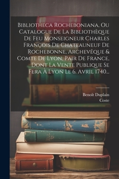 Paperback Bibliotheca Rocheboniana, Ou Catalogue De La Bibliothèque De Feu Monseigneur Charles François De Chateauneuf De Rochebonne, Archevêque & Comte De Lyon [French] Book