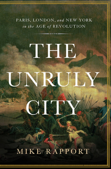 The Unruly City: London, Paris, and New York in the Age of Revolution