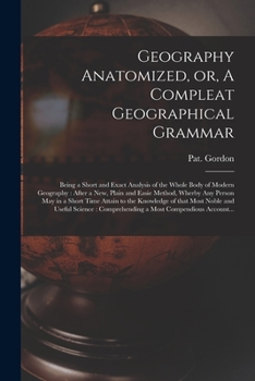 Paperback Geography Anatomized, or, A Compleat Geographical Grammar [microform]: Being a Short and Exact Analysis of the Whole Body of Modern Geography: After a Book