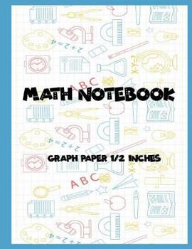 Paperback Math Notebook: 1/2 Squared Graphing Paper, 2 Square Per Inch: Graph, Grid, Write Drawing Note, Math Diary Worksheet Composition, Larg Book