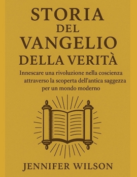 Paperback Storia del Vangelo Della Verità: Innescare una rivoluzione nella coscienza attraverso la scoperta dell'antica saggezza per un mondo moderno [Italian] Book
