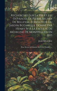 Hardcover Recherches Sur La Vie Et Les Ouvrages De Pierre Richer De Belleval, Fondateur Du Jardin Botanique Donné Par Henry Iv Á La Faculté De Médecine De Montp [French] Book