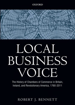 Hardcover Local Business Voice: The History of Chambers of Commerce in Britain, Ireland, and Revolutionary America, 1760-2011 Book