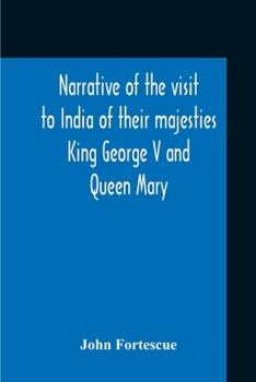 Narrative of the Visit to India of Their Majesties King George V and Queen Mary and of the Coronation Durbar Held at Delhi 12th December, 1911