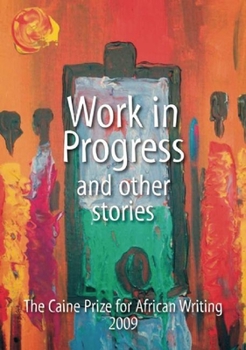 Work in Progress and Other Stories : The Caine Prize for African Writing 2009 - Book #2009 of the Caine Prize for African Writing